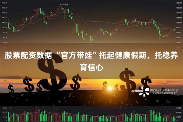 股票配资数据 “官方带娃”托起健康假期，托稳养育信心