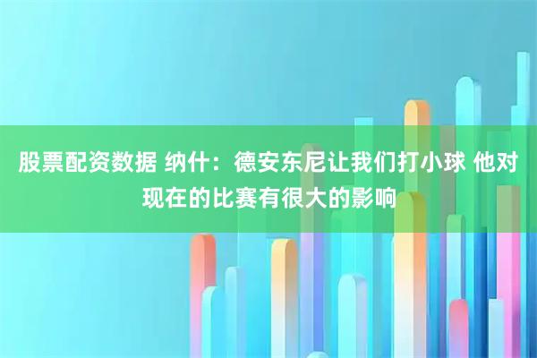 股票配资数据 纳什：德安东尼让我们打小球 他对现在的比赛有很大的影响